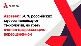 Ascreen: 60 % российских музеев используют технологии, но треть считает цифровизацию переоцененной